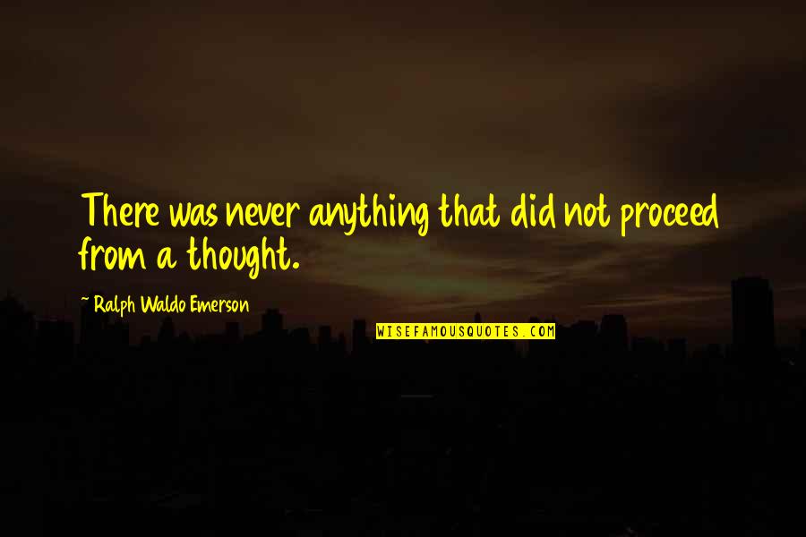 Inspirational Testimony Quotes By Ralph Waldo Emerson: There was never anything that did not proceed Inspirational Testimony Quotes By Ralph Waldo Emerson: There was never anything that did not proceed