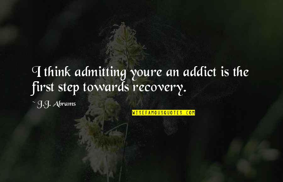 Inspirational Testing Quotes By J.J. Abrams: I think admitting youre an addict is the