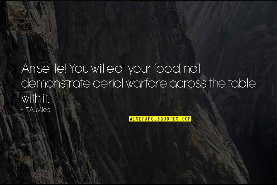 Inspirational Testing Quotes By T.A. Miles: Anisette! You will eat your food, not demonstrate