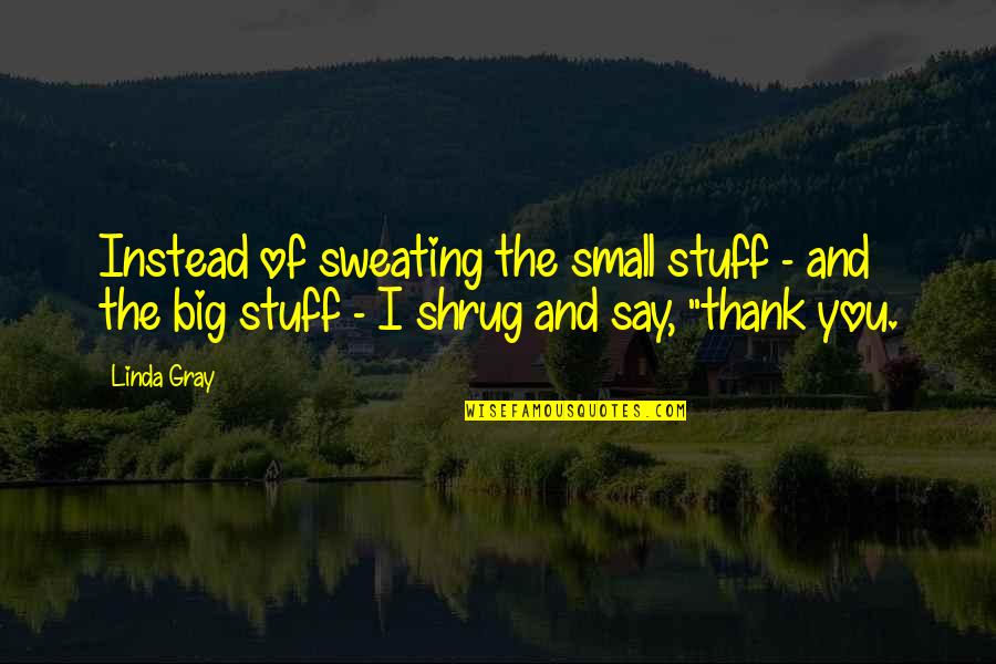 Inspirational Thank Quotes By Linda Gray: Instead of sweating the small stuff - and