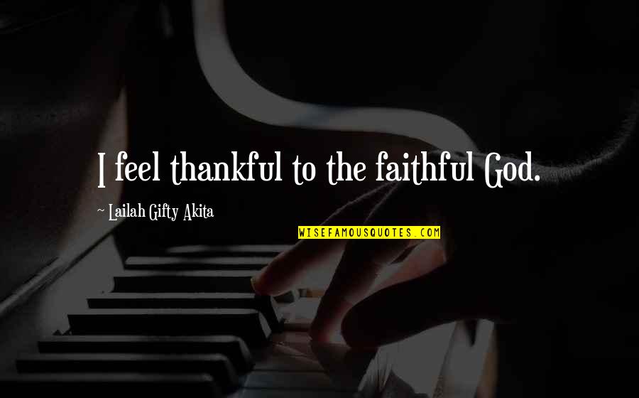 Inspirational Thank You God Quotes By Lailah Gifty Akita: I feel thankful to the faithful God.