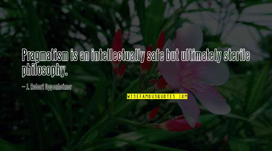 Inspirational Think Tank Quotes By J. Robert Oppenheimer: Pragmatism is an intellectually safe but ultimately sterile Inspirational Think Tank Quotes By J. Robert Oppenheimer: Pragmatism is an intellectually safe but ultimately sterile