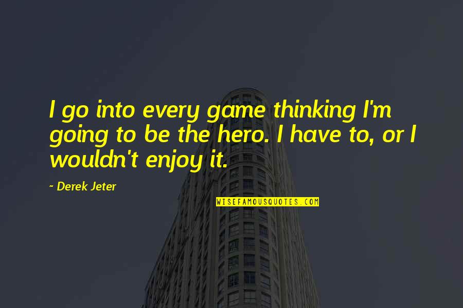 Inspirational Thinking Quotes By Derek Jeter: I go into every game thinking I'm going Inspirational Thinking Quotes By Derek Jeter: I go into every game thinking I'm going