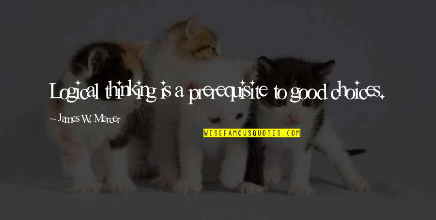 Inspirational Thinking Quotes By James W. Mercer: Logical thinking is a prerequisite to good choices. Inspirational Thinking Quotes By James W. Mercer: Logical thinking is a prerequisite to good choices.