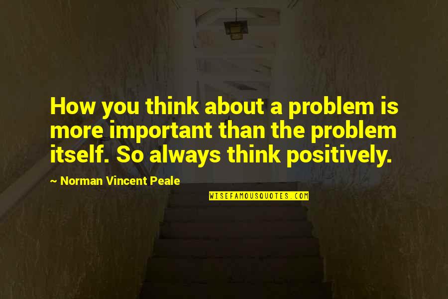 Inspirational Thinking Quotes By Norman Vincent Peale: How you think about a problem is more Inspirational Thinking Quotes By Norman Vincent Peale: How you think about a problem is more