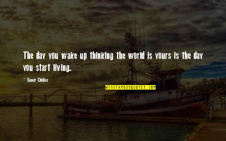 Inspirational Thinking Quotes By Samer Chidiac: The day you wake up thinking the world