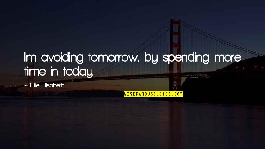 Inspirational Thought Provoking Quotes By Ellie Elisabeth: I'm avoiding tomorrow, by spending more time in