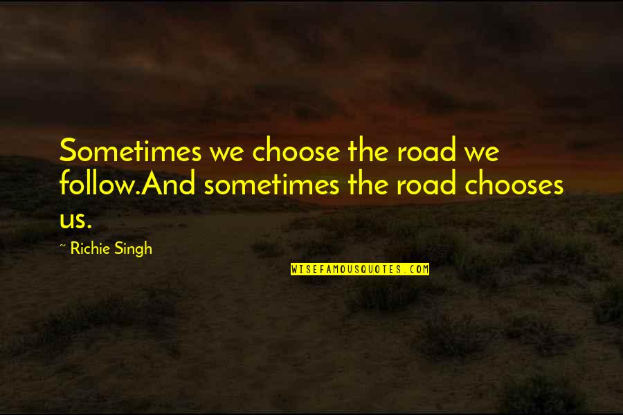 Inspirational Thought Provoking Quotes By Richie Singh: Sometimes we choose the road we follow.And sometimes