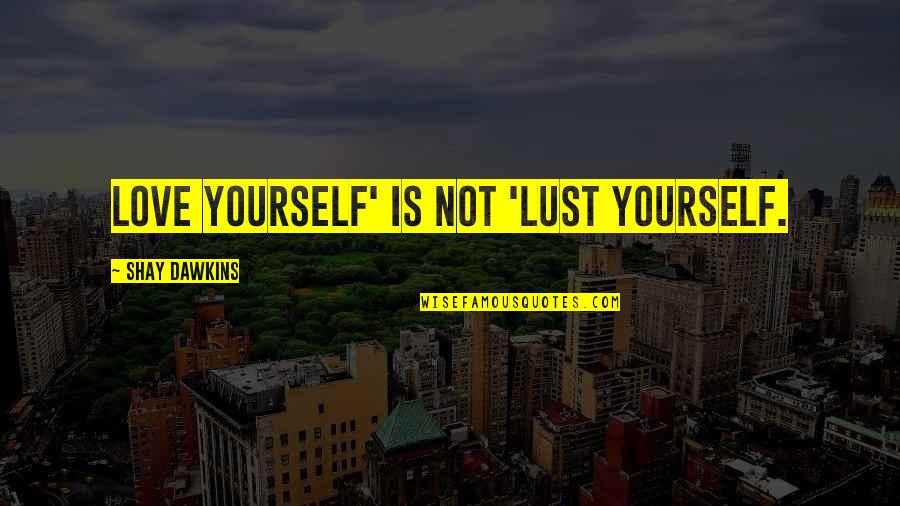 Inspirational Thought Provoking Quotes By Shay Dawkins: Love yourself' is not 'Lust yourself.
