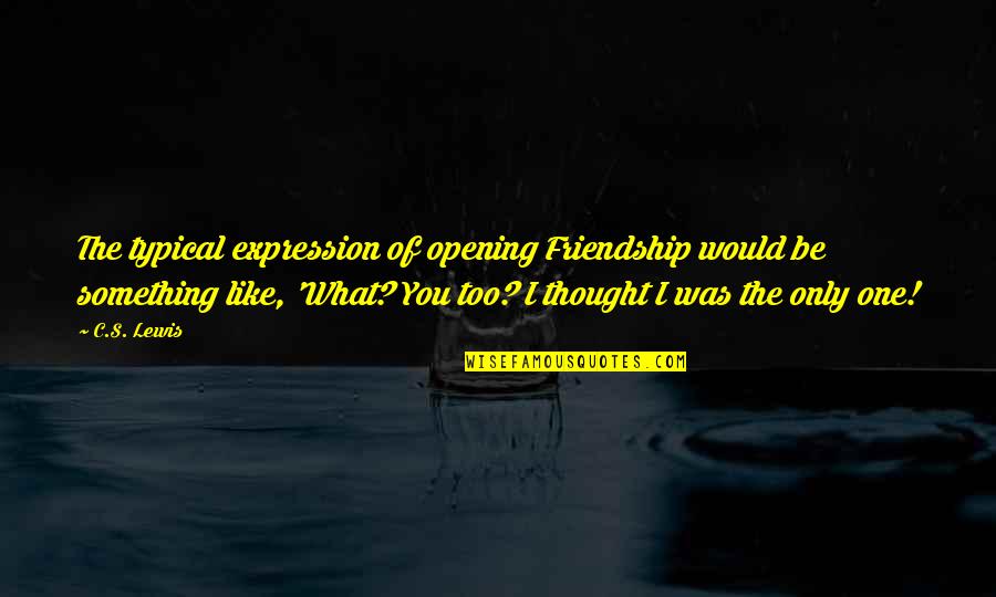 Inspirational Thought Quotes By C.S. Lewis: The typical expression of opening Friendship would be Inspirational Thought Quotes By C.S. Lewis: The typical expression of opening Friendship would be
