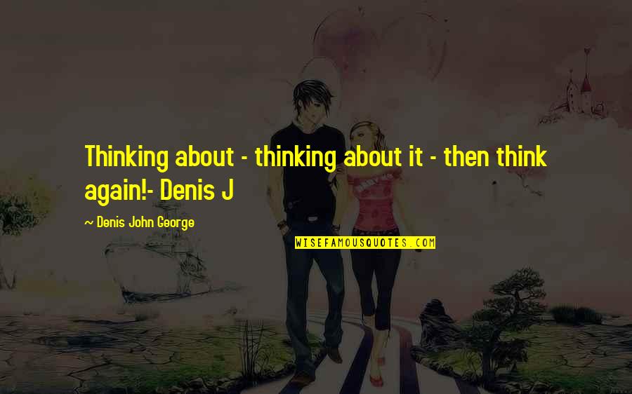 Inspirational Thought Quotes By Denis John George: Thinking about - thinking about it - then Inspirational Thought Quotes By Denis John George: Thinking about - thinking about it - then