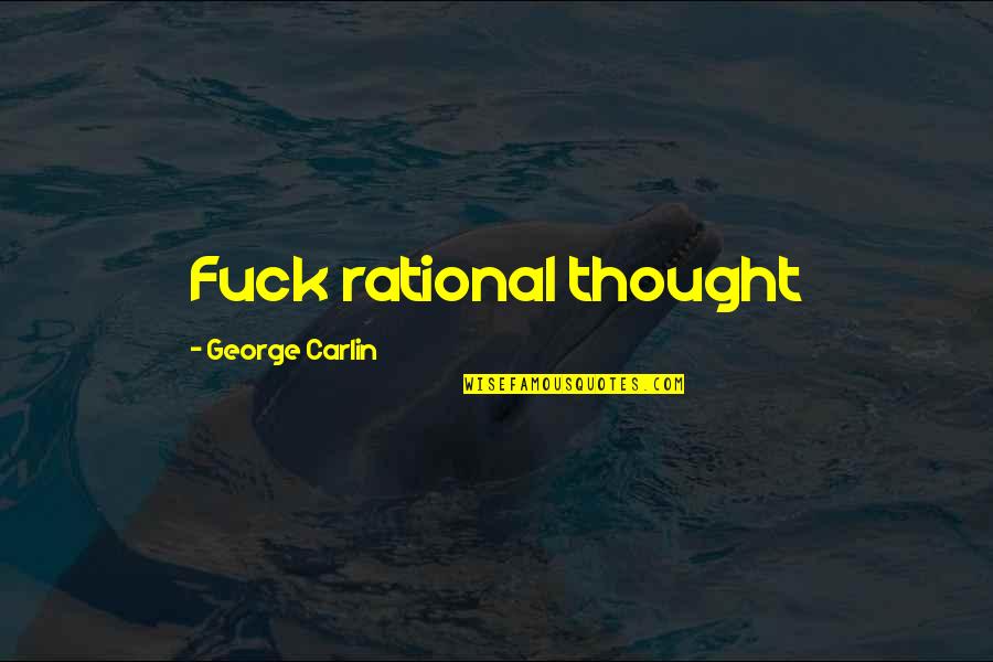 Inspirational Thought Quotes By George Carlin: Fuck rational thought Inspirational Thought Quotes By George Carlin: Fuck rational thought