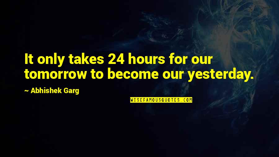 Inspirational Time Quotes By Abhishek Garg: It only takes 24 hours for our tomorrow