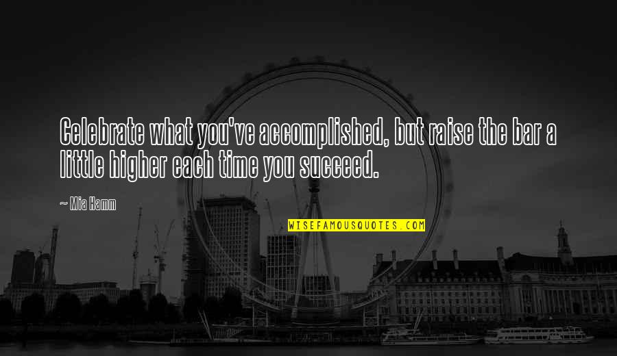 Inspirational Time Quotes By Mia Hamm: Celebrate what you've accomplished, but raise the bar