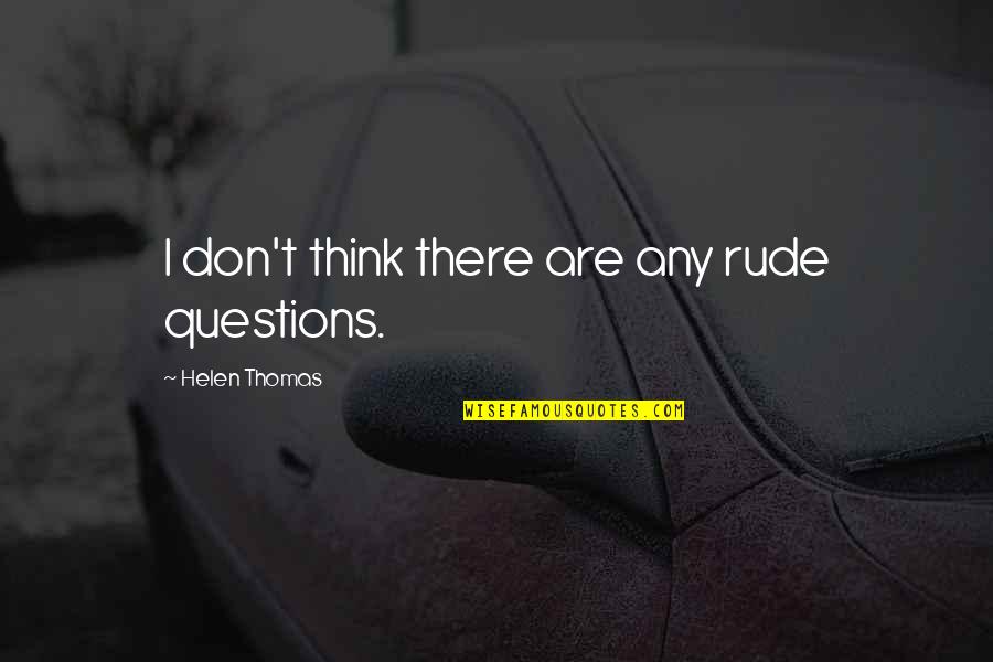Inspirational Tony Stark Quotes By Helen Thomas: I don't think there are any rude questions. Inspirational Tony Stark Quotes By Helen Thomas: I don't think there are any rude questions.
