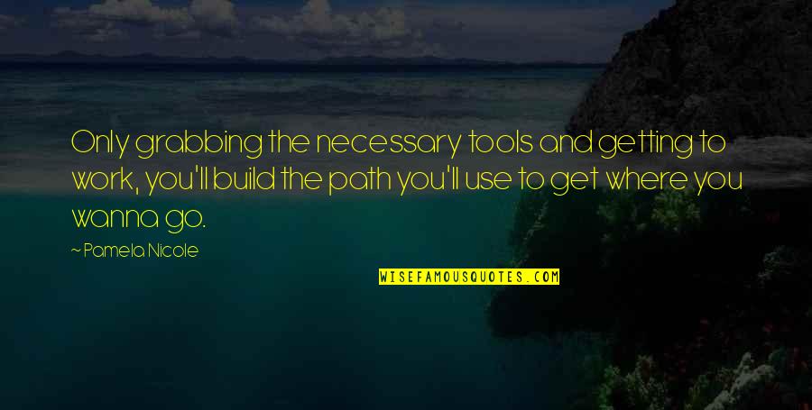 Inspirational Tools Quotes By Pamela Nicole: Only grabbing the necessary tools and getting to