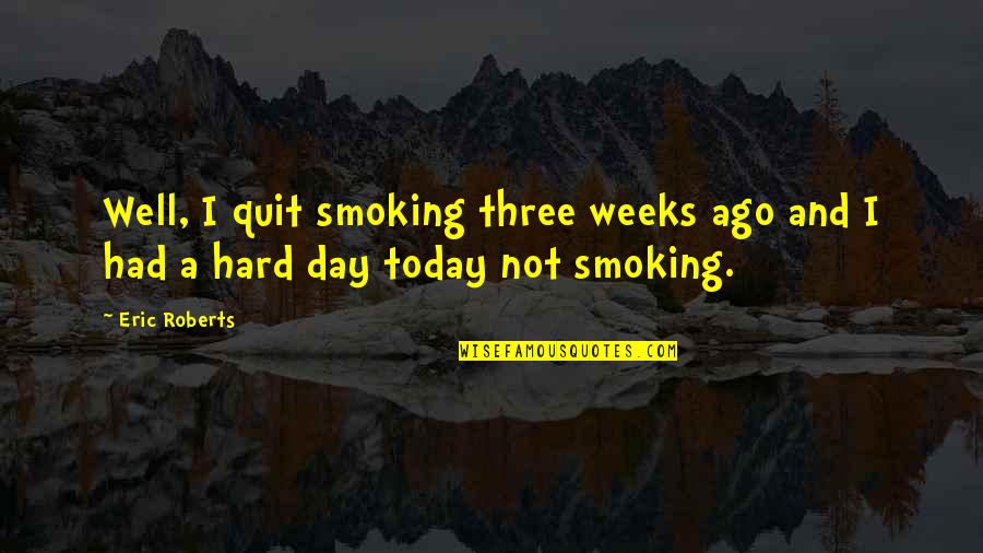 Inspirational Track And Field Throwing Quotes By Eric Roberts: Well, I quit smoking three weeks ago and