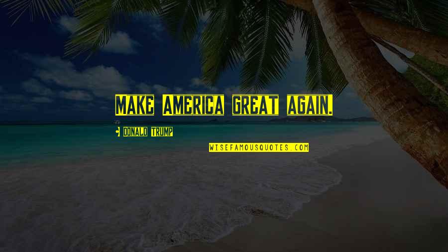 Inspirational Trump Quotes By Donald Trump: Make America great again.