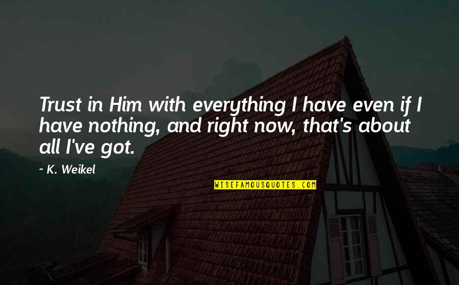 Inspirational Trust Quotes By K. Weikel: Trust in Him with everything I have even