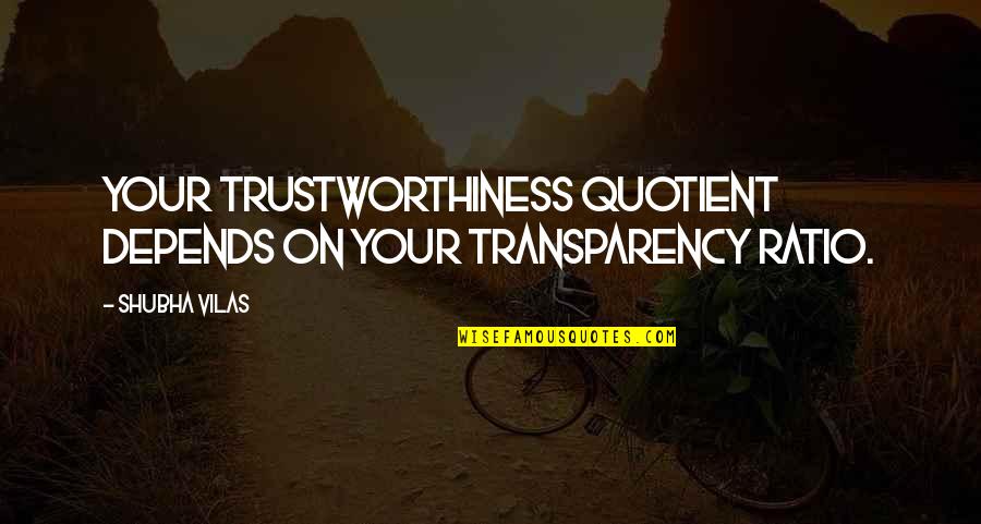 Inspirational Trustworthiness Quotes By Shubha Vilas: Your trustworthiness quotient depends on your transparency ratio.