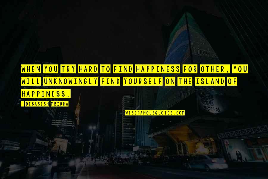 Inspirational Try Hard Quotes By Debasish Mridha: When you try hard to find happiness for Inspirational Try Hard Quotes By Debasish Mridha: When you try hard to find happiness for