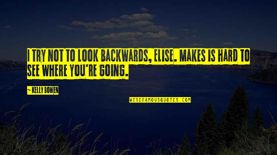 Inspirational Try Hard Quotes By Kelly Bowen: I try not to look backwards, Elise. Makes