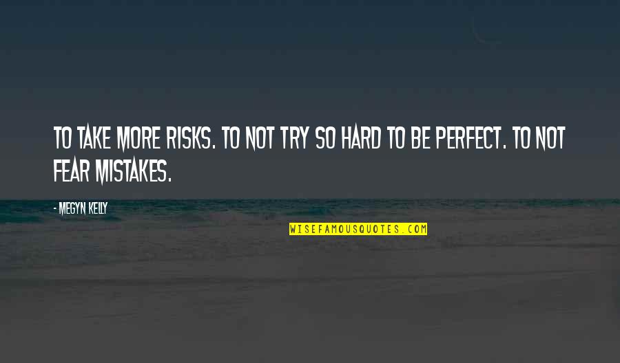 Inspirational Try Hard Quotes By Megyn Kelly: To take more risks. To not try so