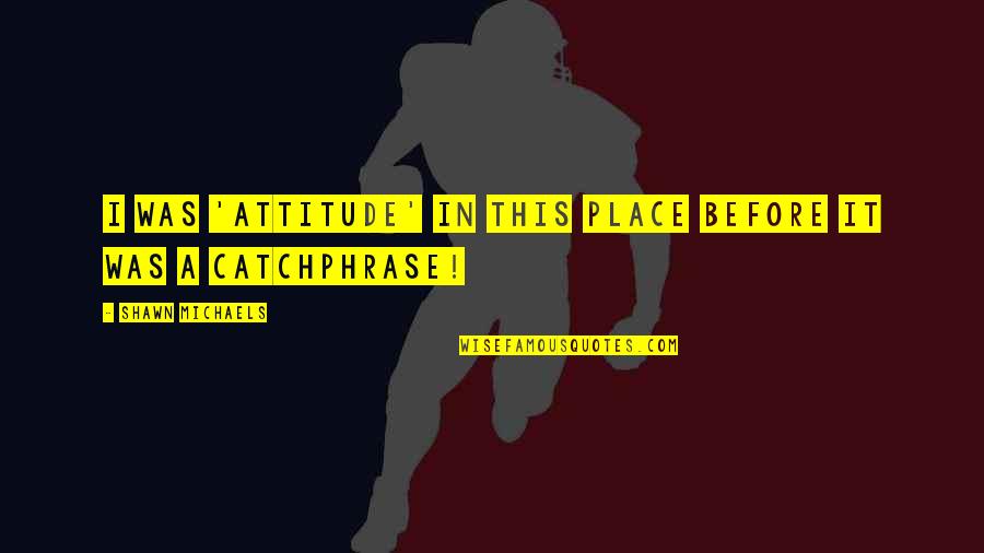 Inspirational Tweety Bird Quotes By Shawn Michaels: I was 'attitude' in this place before it Inspirational Tweety Bird Quotes By Shawn Michaels: I was 'attitude' in this place before it