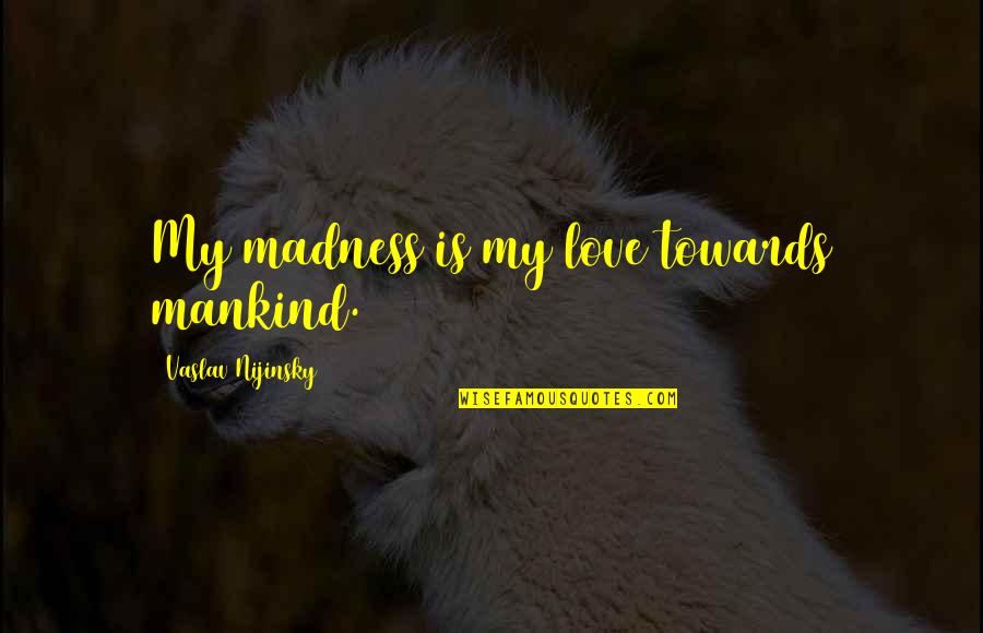 Inspirational Unconditional Love Mother Daughter Quotes By Vaslav Nijinsky: My madness is my love towards mankind. Inspirational Unconditional Love Mother Daughter Quotes By Vaslav Nijinsky: My madness is my love towards mankind.