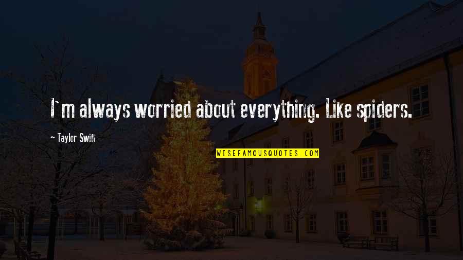 Inspirational Uplifting Grief Quotes By Taylor Swift: I'm always worried about everything. Like spiders. Inspirational Uplifting Grief Quotes By Taylor Swift: I'm always worried about everything. Like spiders.