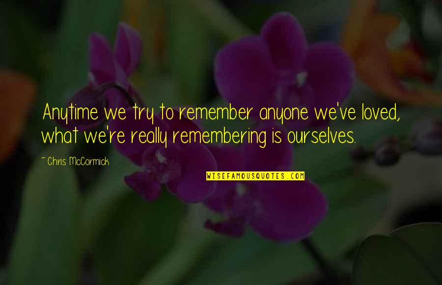 Inspirational Uplifting Motivational Quotes By Chris McCormick: Anytime we try to remember anyone we've loved, Inspirational Uplifting Motivational Quotes By Chris McCormick: Anytime we try to remember anyone we've loved,