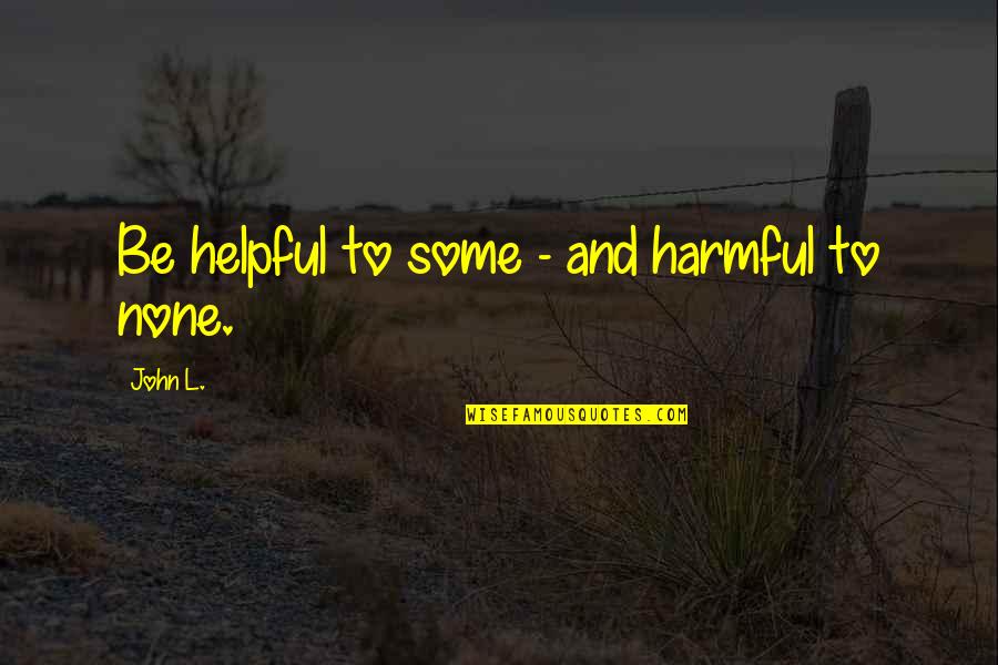 Inspirational Uplifting Motivational Quotes By John L.: Be helpful to some - and harmful to