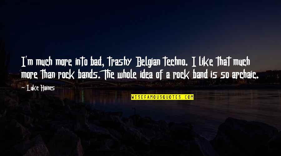 Inspirational Valentines Day Quotes By Luke Haines: I'm much more into bad, trashy Belgian techno. Inspirational Valentines Day Quotes By Luke Haines: I'm much more into bad, trashy Belgian techno.