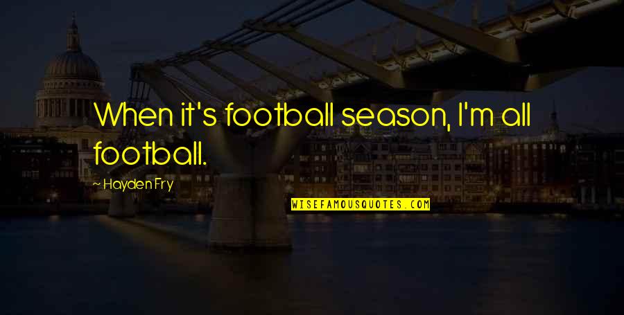 Inspirational Valleys Quotes By Hayden Fry: When it's football season, I'm all football.