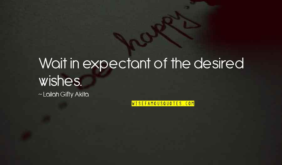 Inspirational Valor Quotes By Lailah Gifty Akita: Wait in expectant of the desired wishes.