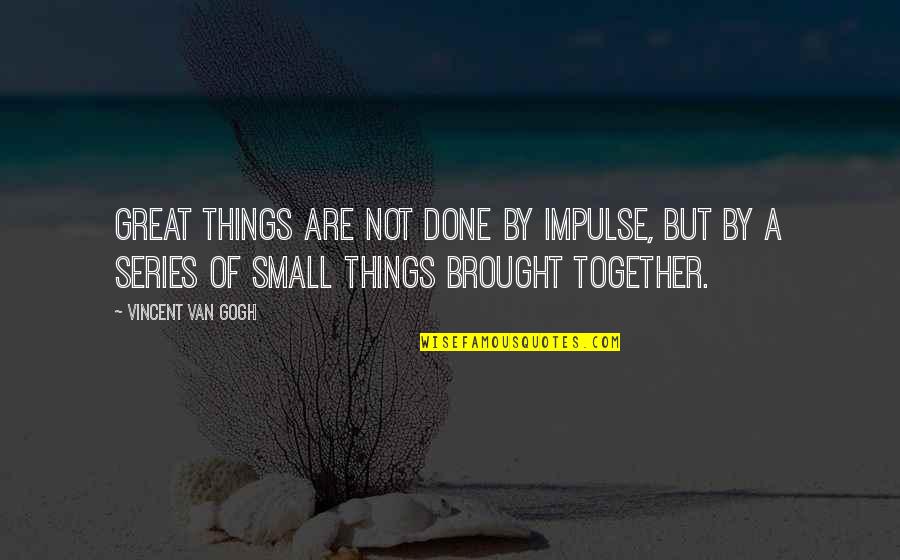 Inspirational Van Gogh Quotes By Vincent Van Gogh: Great things are not done by impulse, but Inspirational Van Gogh Quotes By Vincent Van Gogh: Great things are not done by impulse, but