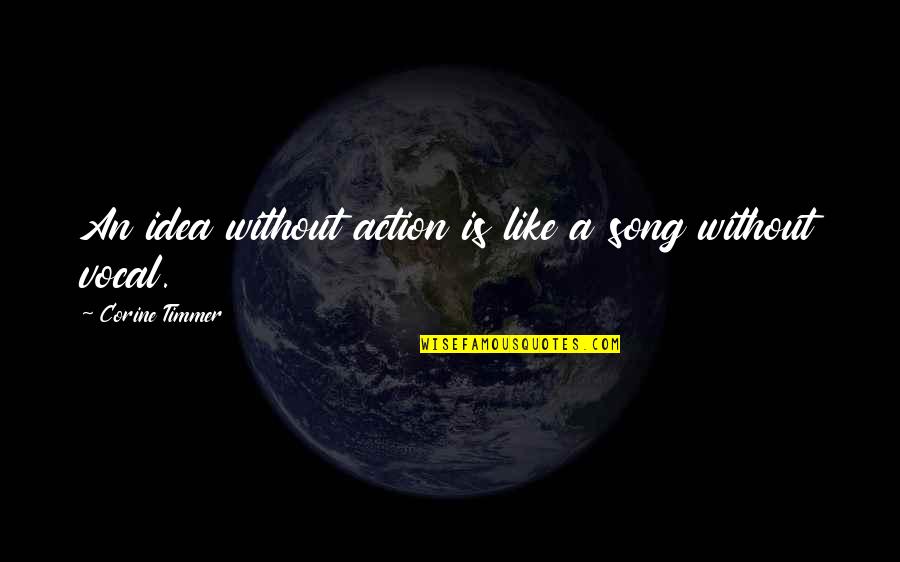 Inspirational Vocal Quotes By Corine Timmer: An idea without action is like a song