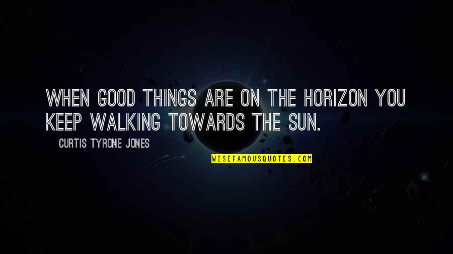 Inspirational Walking Quotes By Curtis Tyrone Jones: When good things are on the horizon you