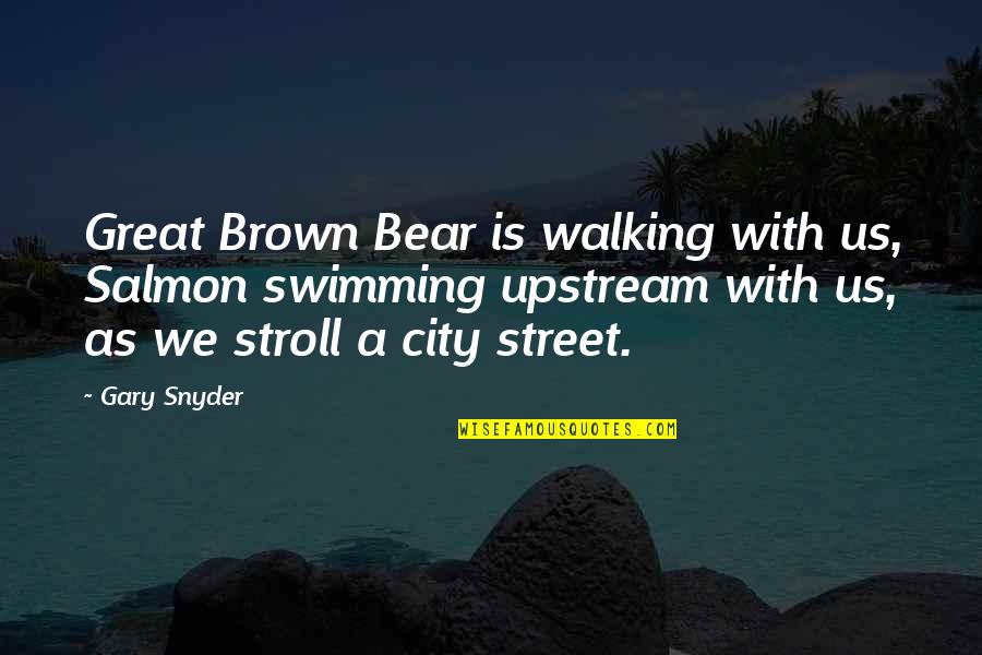 Inspirational Walking Quotes By Gary Snyder: Great Brown Bear is walking with us, Salmon