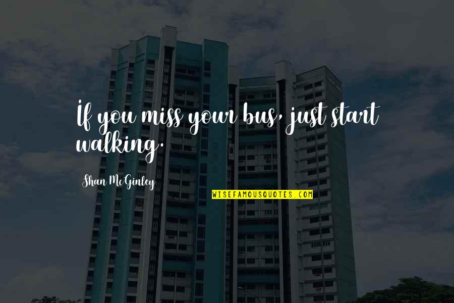 Inspirational Walking Quotes By Shan McGinley: If you miss your bus, just start walking.