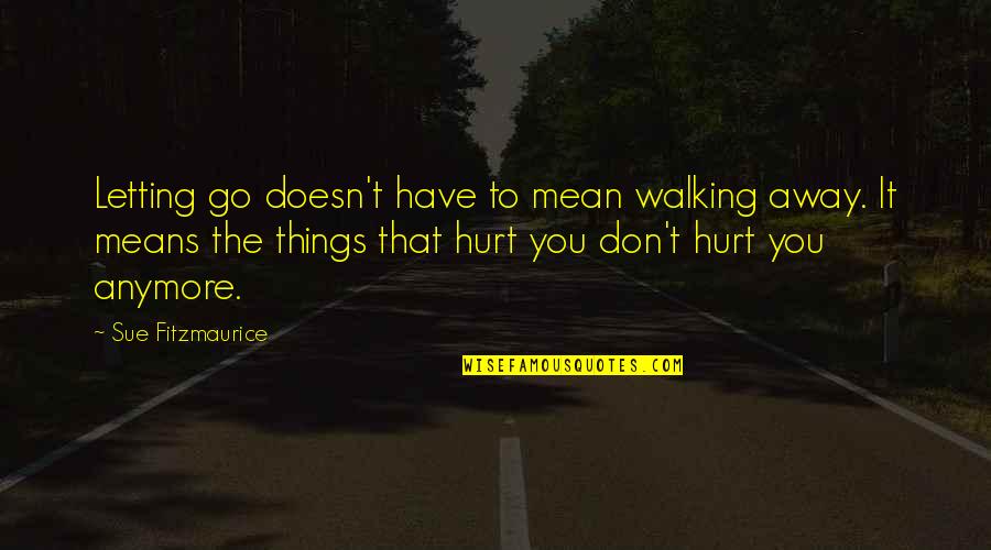 Inspirational Walking Quotes By Sue Fitzmaurice: Letting go doesn't have to mean walking away.