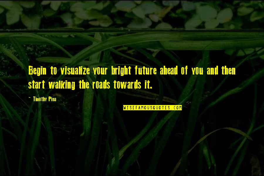 Inspirational Walking Quotes By Timothy Pina: Begin to visualize your bright future ahead of