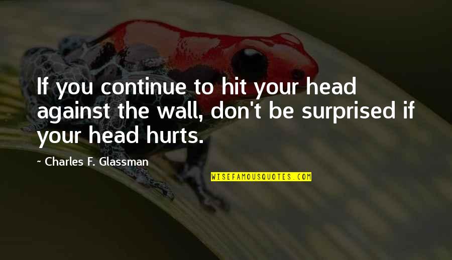 Inspirational Wall Quote Quotes By Charles F. Glassman: If you continue to hit your head against