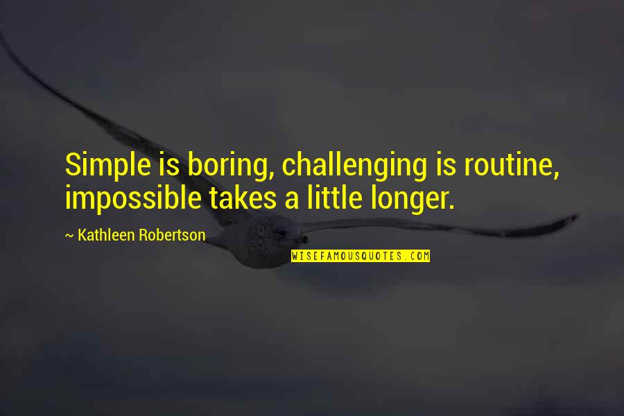Inspirational Wall Quote Quotes By Kathleen Robertson: Simple is boring, challenging is routine, impossible takes