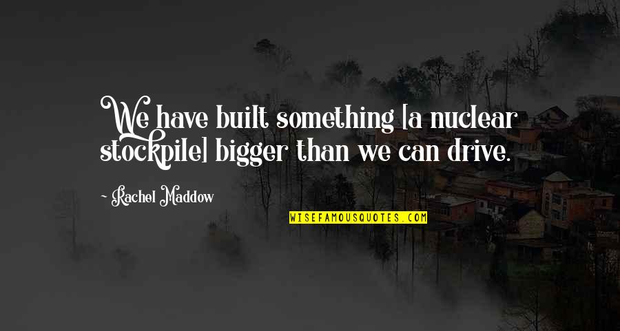 Inspirational Wall Quote Quotes By Rachel Maddow: We have built something [a nuclear stockpile] bigger