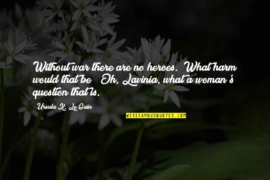 Inspirational War Quotes By Ursula K. Le Guin: Without war there are no heroes.""What harm would