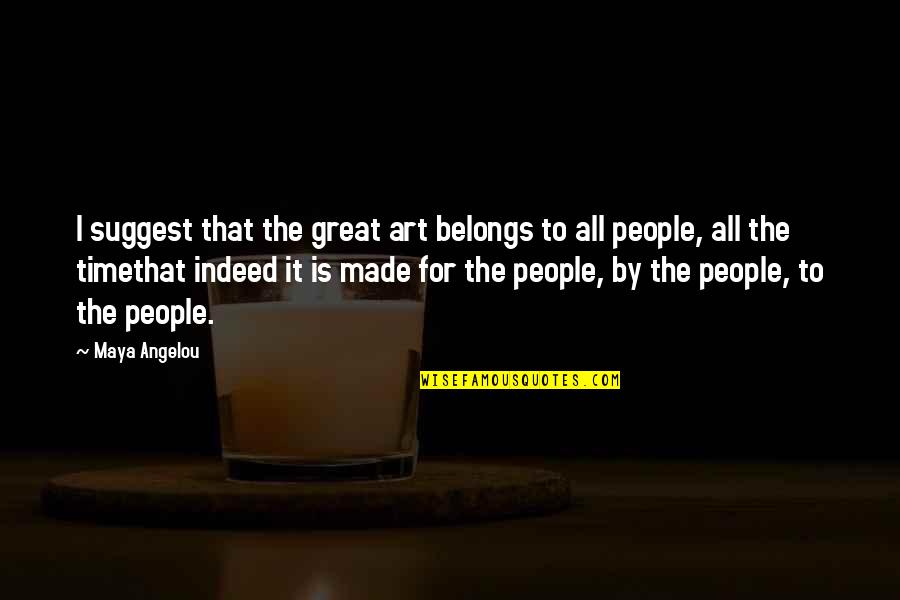 Inspirational Weekday Quotes By Maya Angelou: I suggest that the great art belongs to