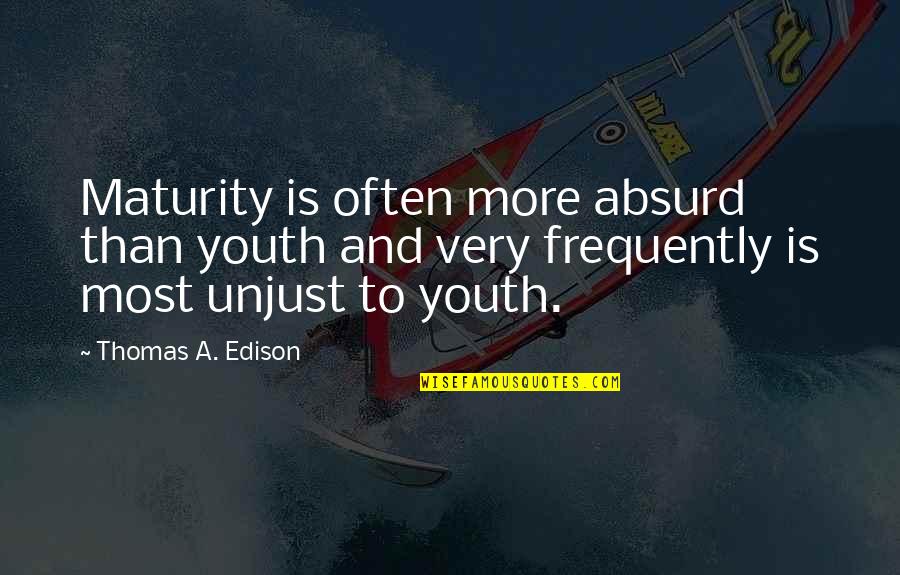 Inspirational Weekly Quotes By Thomas A. Edison: Maturity is often more absurd than youth and Inspirational Weekly Quotes By Thomas A. Edison: Maturity is often more absurd than youth and