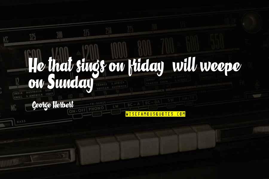 Inspirational Wilderness Quotes By George Herbert: He that sings on friday, will weepe on Inspirational Wilderness Quotes By George Herbert: He that sings on friday, will weepe on