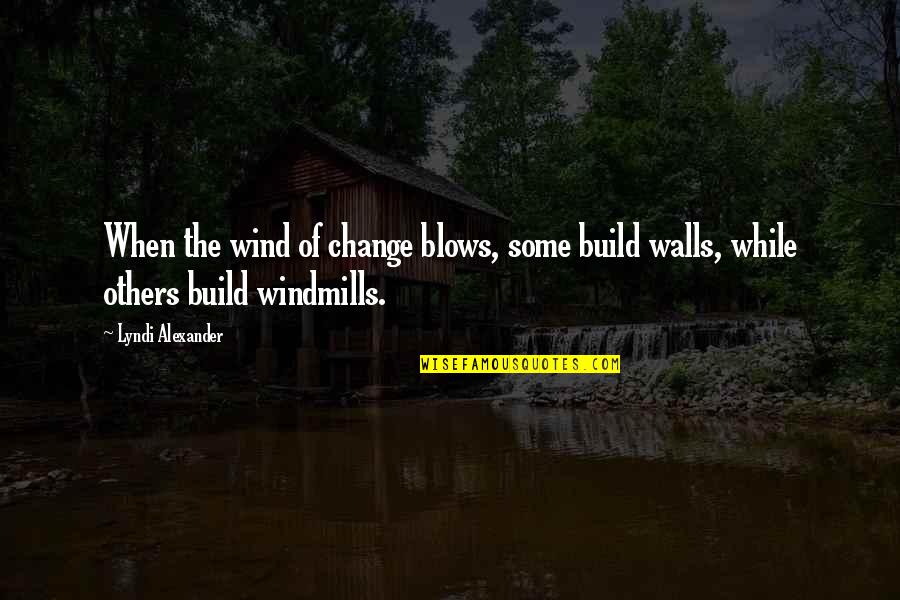 Inspirational Windmills Quotes By Lyndi Alexander: When the wind of change blows, some build